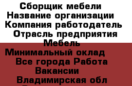 Сборщик мебели › Название организации ­ Компания-работодатель › Отрасль предприятия ­ Мебель › Минимальный оклад ­ 1 - Все города Работа » Вакансии   . Владимирская обл.,Вязниковский р-н